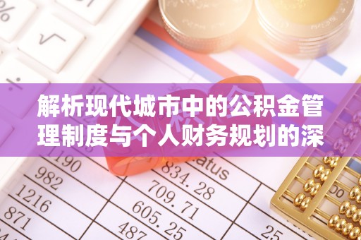 楚雄解析现代城市中的公积金管理制度与个人财务规划的深度关联