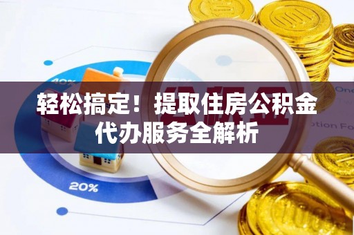 楚雄轻松搞定！提取住房公积金代办服务全解析