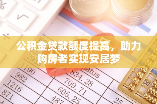 楚雄公积金贷款额度提高，助力购房者实现安居梦