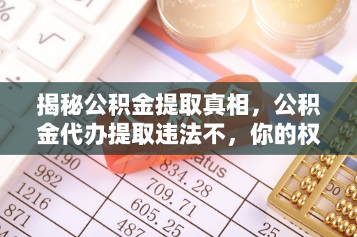 楚雄揭秘公积金提取真相，公积金代办提取违法不，你的权益如何保障？