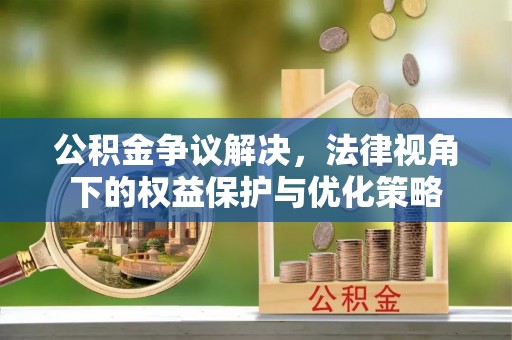 楚雄公积金争议解决，法律视角下的权益保护与优化策略