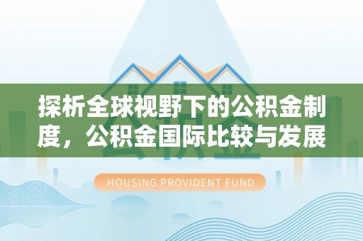 楚雄探析全球视野下的公积金制度，公积金国际比较与发展趋势
