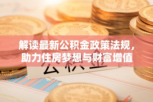 楚雄解读最新公积金政策法规，助力住房梦想与财富增值