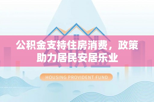 楚雄公积金支持住房消费，政策助力居民安居乐业
