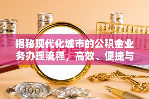 楚雄揭秘现代化城市的公积金业务办理流程，高效、便捷与未来趋势