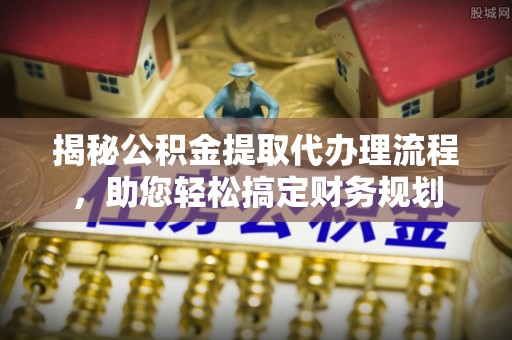 楚雄揭秘公积金提取代办理流程，助您轻松搞定财务规划