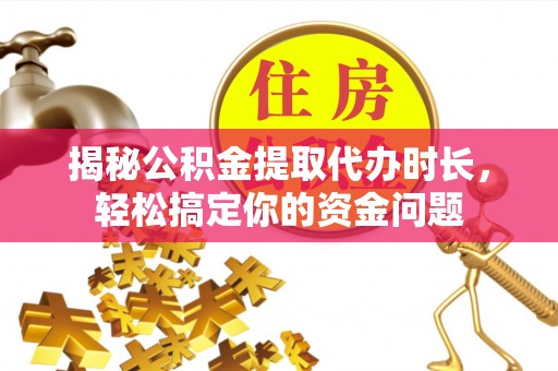 楚雄揭秘公积金提取代办时长，轻松搞定你的资金问题
