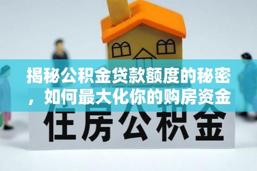 楚雄揭秘公积金贷款额度的秘密，如何最大化你的购房资金？