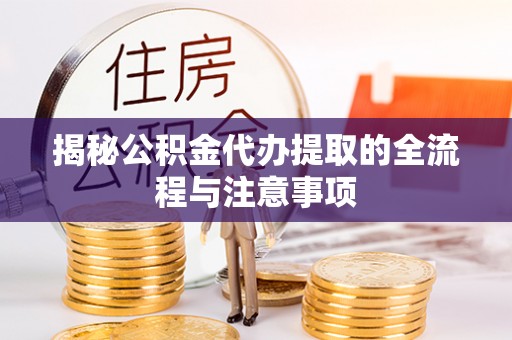 楚雄揭秘公积金代办提取的全流程与注意事项