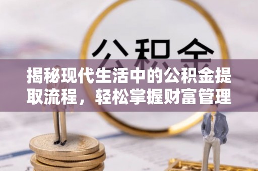 楚雄揭秘现代生活中的公积金提取流程，轻松掌握财富管理新技能