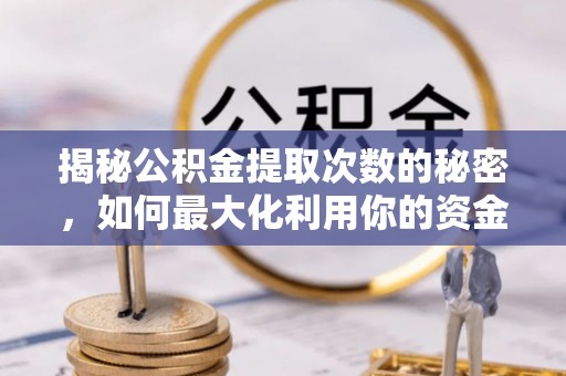 楚雄揭秘公积金提取次数的秘密，如何最大化利用你的资金