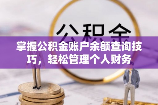 楚雄掌握公积金账户余额查询技巧，轻松管理个人财务