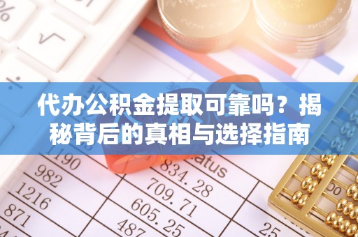 楚雄代办公积金提取可靠吗？揭秘背后的真相与选择指南