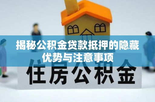 楚雄揭秘公积金贷款抵押的隐藏优势与注意事项