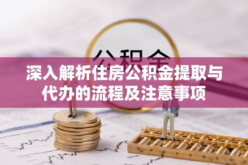 楚雄深入解析住房公积金提取与代办的流程及注意事项