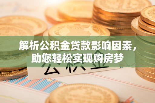 楚雄解析公积金贷款影响因素，助您轻松实现购房梦