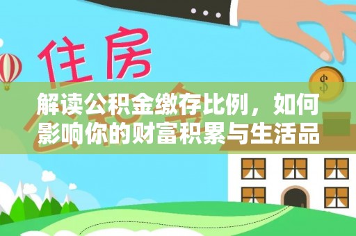 楚雄解读公积金缴存比例，如何影响你的财富积累与生活品质