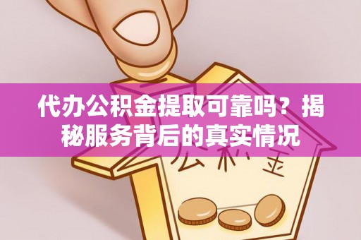 楚雄代办公积金提取可靠吗？揭秘服务背后的真实情况