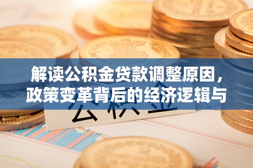 楚雄解读公积金贷款调整原因，政策变革背后的经济逻辑与民生影响